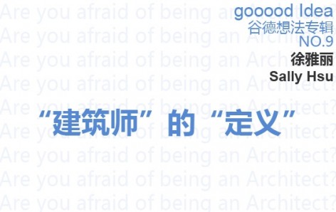 gooood Idea谷德想法专辑NO.9—“建筑师”的“定义”