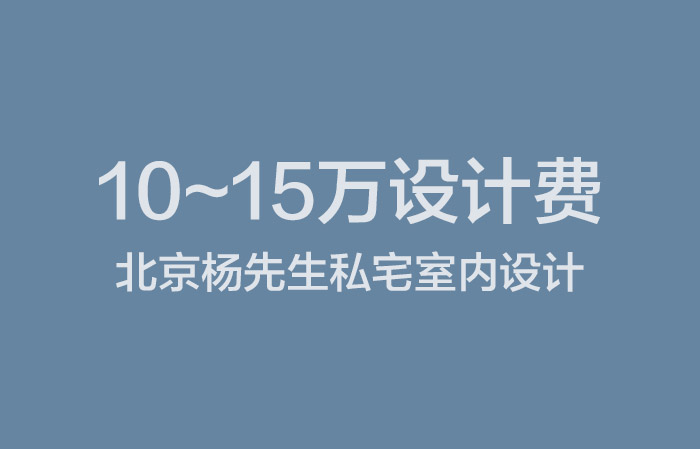 2020年7月15日截止：10~15万设计费，北京杨先生私宅室内设计