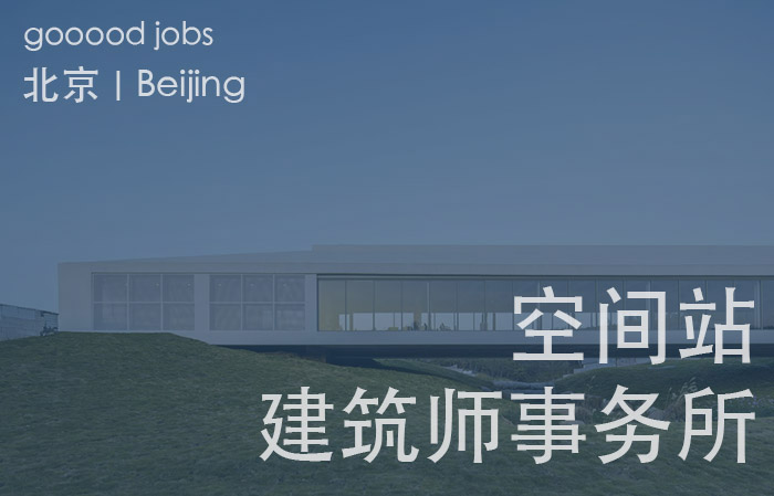 (北京)空间站建筑师事务所 - 项目负责人 / 助理建筑师 / 施工图助理师 / 实习生